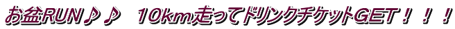 お盆RUN♪♪　１０ｋｍ走ってドリンクチケットＧＥＴ！！！