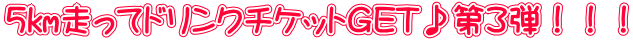 5㎞走ってドリンクチケットGET♪第３弾！！！